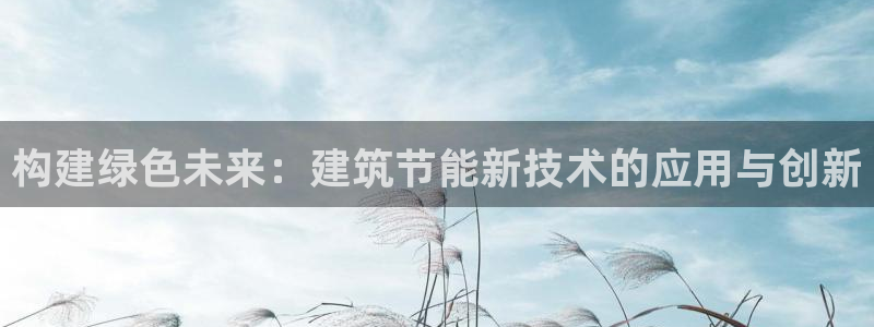 e尊平台：构建绿色未来：建筑节能新技术的应用与创新